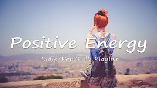 Positive Energy 🍀 Morning songs for a positive day | An Indie/Pop/Folk/Acoustic Playlist