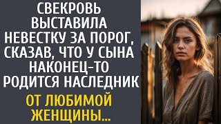 Свекровь выставила невестку за порог, сказав что у сына наконец родится наследник от любимой женщины