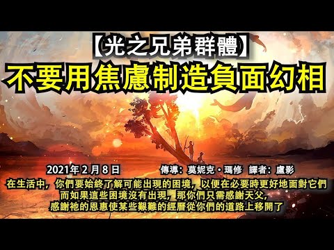 【光之兄弟群體】《不要用焦慮制造負面幻相》在生活中，你們要始終了解可能出現的困境，以便必要時更好地面對它們，而如果這些困境沒有出現，那你們只需感謝天父，感謝祂的恩惠使某些艱難的經曆從你們的道路上移開了