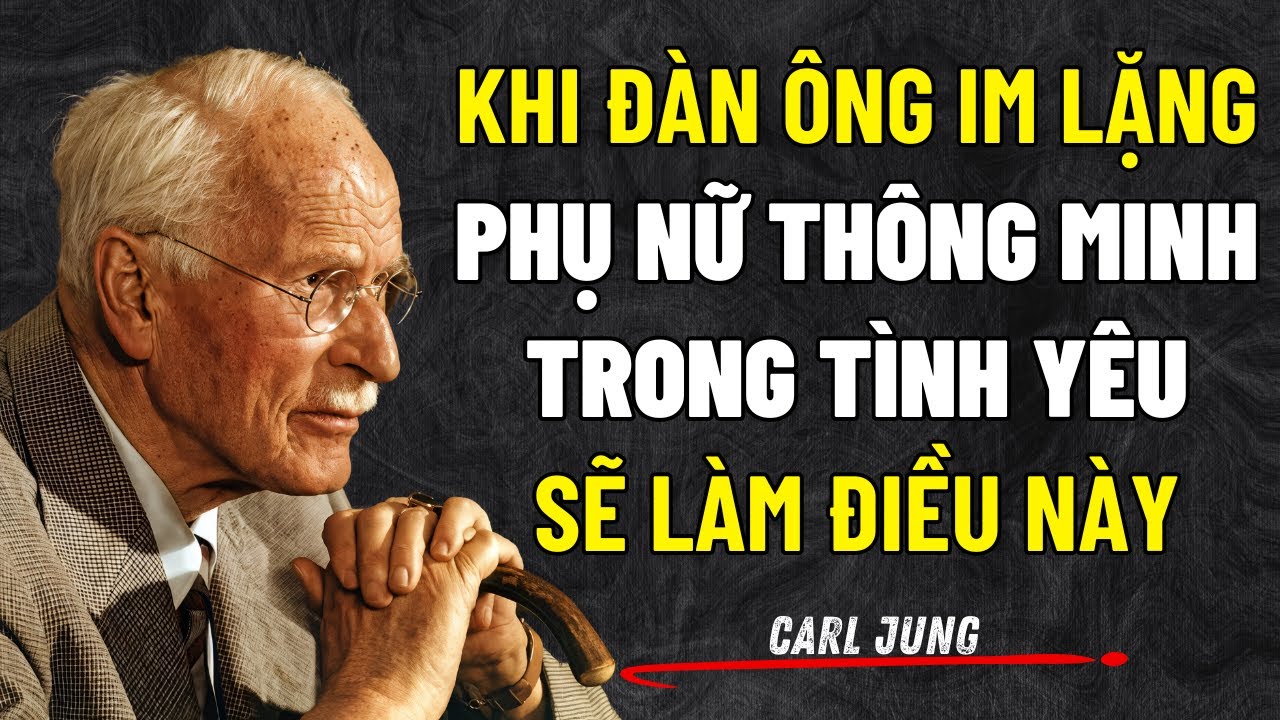 Khi Đàn Ông Im Lặng Làm Ngơ, Phụ Nữ Thông Minh Trong Tình Yêu Sẽ Làm Điều Này | Carl Jung