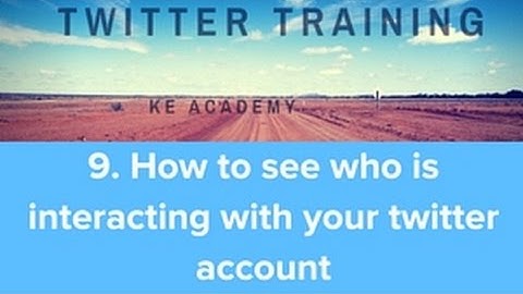 How Use Twitter 2018 Masterclass Module 9 How To See Who Is Interacting With Your Twitter Account