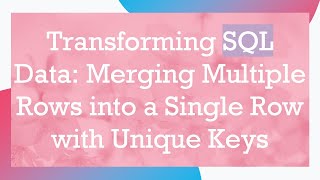 Transforming SQL Data: Merging Multiple Rows into a Single Row with Unique Keys