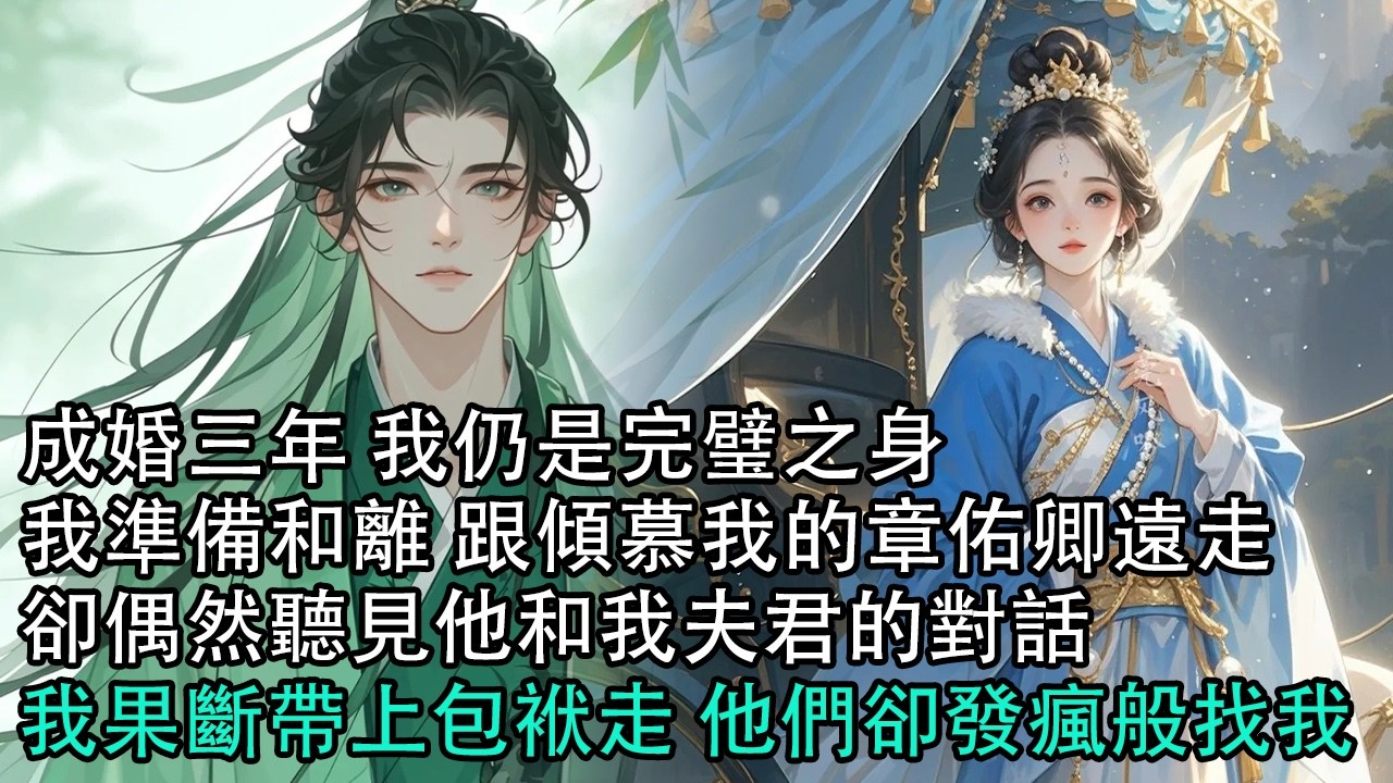 【一口氣看完】成婚三年 我仍是完璧之身，我準備和離 跟傾慕我的章佑卿遠走，卻偶然聽見他和我夫君的對話，我果斷帶上包袱走 他們卻發瘋般找我#古言 #有聲小說 #情感故事