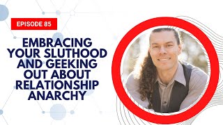 85. Embracing Your Sluthood and Geeking Out About Relationship Anarchy