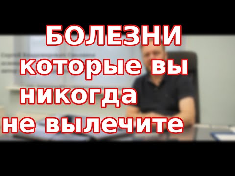 НЕИЗЛЕЧИМЫЕ БОЛЕЗНИ / Болезни которые вы никогда не вылечите