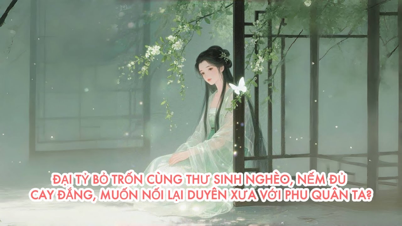 [FULL] ĐẠI TỶ BỎ TRỐN CÙNG THƯ SINH NGHÈO, NẾM ĐỦ CAY ĐẮNG, MUỐN NỐI LẠI DUYÊN XƯA VỚI PHU QUÂN TA?