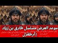 موعد العرض مسلسل طارق بن زياد إنجين ألتان دوزياتان موعد العرض