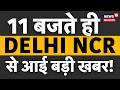 11 बजते ही Delhi NCR से आई बड़ी खबर! | दिल्ली में अब बिजली होगी महंगी | CM Rekha Gupta | Weather