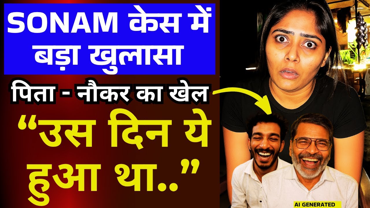 Sonam केस में नया खुलासा - पिता और Raj का खेल: उस दिन Meghalaya ये हुआ था