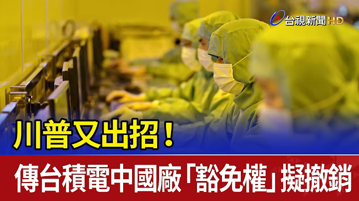 川普又出招！ 傳台積電中國廠「豁免權」擬撤銷
