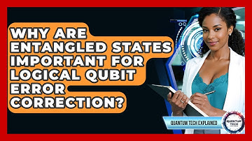 Why Are Entangled States Important For Logical Qubit Error Correction? - Quantum Tech Explained