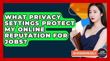 What Privacy Settings Protect My Online Reputation For Jobs? - Job Interview Pro Skills