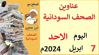 عناوين الصحف السودانية الصادرة اليوم  الاحد 7 ابريل 2024م