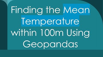 Finding the Mean Temperature within 100m Using Geopandas