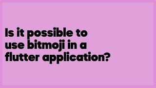 Is it possible to use bitmoji in a flutter application?  (1 answer) screenshot 1