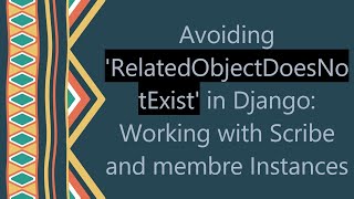 Avoiding 'RelatedObjectDoesNotExist' in Django: Working with Scribe and membre Instances