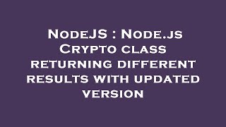 NodeJS : Node.js Crypto class returning different results with updated version