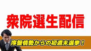 衆院選生配信!序盤情勢からの初週末選挙！