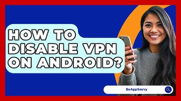 How To Disable VPN On Android? - Be App Savvy