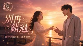 別再錯過｜流行男女對唱｜甜虐情歌｜幻音團隊 ( Music)