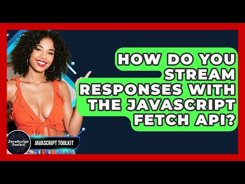 How Do You Stream Responses With The JavaScript Fetch API? - JavaScript Toolkit