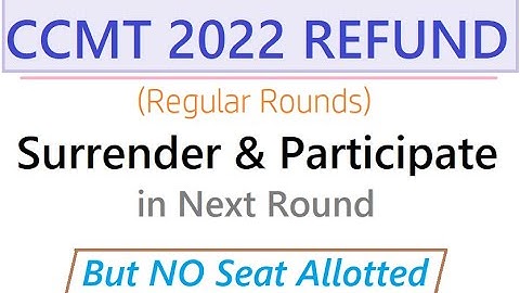 CCMT 2022 Refund for Regular Rounds - Surrender and Participate in Next Round - but NO seat allotted