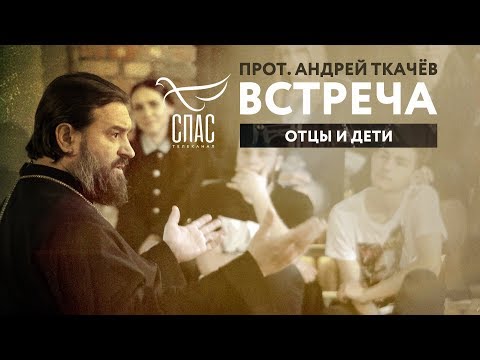 ВСТРЕЧА. ПРОТОИЕРЕЙ АНДРЕЙ ТКАЧЕВ. ОТЦЫ И ДЕТИ
