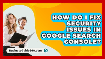 How Do I Fix Security Issues In Google Search Console? - BusinessGuide360.com