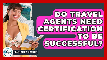 Do Travel Agents Need Certification To Be Successful? - Travel Agents Playbook