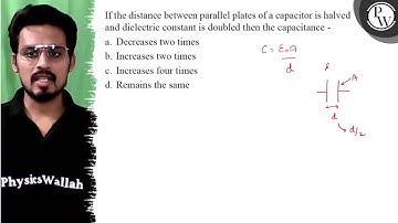 If the distance between parallel plates of a capacitor is halved an...