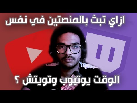 ازاي تبث بالمنصتين في نفس الوقت يوتيوب وتويتش  