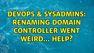 DevOps & SysAdmins: Renaming Domain Controller Went Weird... Help?