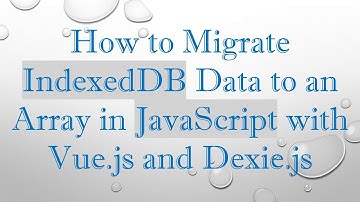 How to Migrate IndexedDB Data to an Array in JavaScript with Vue.js and Dexie.js