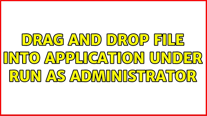 Drag and Drop File into Application under run as administrator (4 Solutions!!)