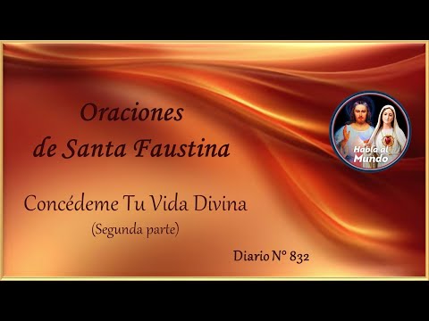 Oraciones de Santa Faustina -Concédeme Tu Vida Divina - Diario N° 832 (Segunda  parte)