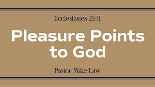 Ecclesiastes 2:1–11 • Pleasure Points to God • Pastor Mike Law