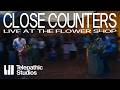 Close Counters: Live at the Flower Shop