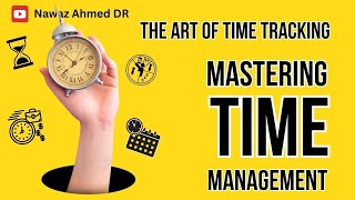 Mastering Time Management - The Art of Time Tracking | Nawaz Ahmed DR