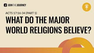 What do the major world religions believe Acts 17 16-34 Part 1 Join The Journey Podcast