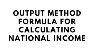 Output method Formula for calculating National Income
