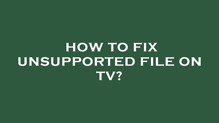 How to fix unsupported file on tv?