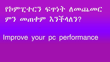 የኮምፒተርን ፍጥነት ለመጨመር ምን መጠቀም እንችላለን?  Improve your pc performance.