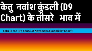 Ketu in the 3rd  house of Navamsha Chart (केतु  नवांश कुंडली (D 9 Chart) के तीसरे भाव में )