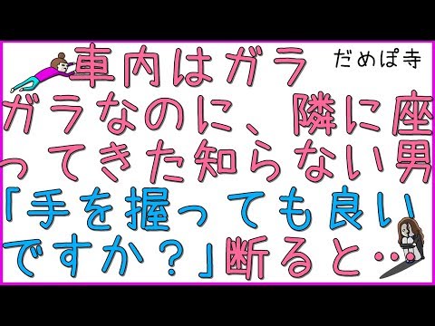 【勘助】車内はガラガラなのに、二人がけの席の隣に座ってきた知らない男性「手を握っても良いですか」→断ると、「一駅で良いですから！」→断ると、「隣に座っても何も言わなかったくせに！」【だめぽ寺】