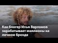 Миллионы Ильи Варламова: как блогер зарабатывает на личном бренде