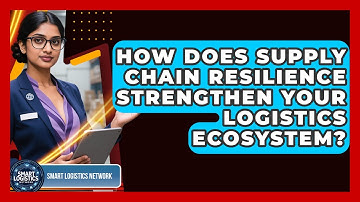 How Does Supply Chain Resilience Strengthen Your Logistics Ecosystem? - Smart Logistics Network