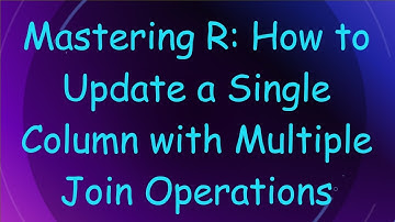 Mastering R: How to Update a Single Column with Multiple Join Operations