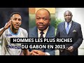 🛑TOP 10 DES HOMMES LES PLUS RICHES DU GABON EN 2023 l NOUVEAU CLASSEMENT