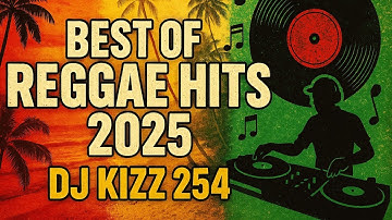 BEST OF REGGAE HITS 2025 | DJ KIZZ 254