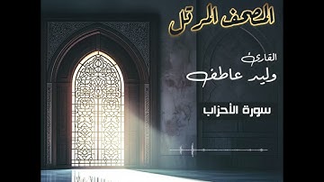 المصحف المرتل – سورة الأحزاب بصوت القارئ وليد عاطف